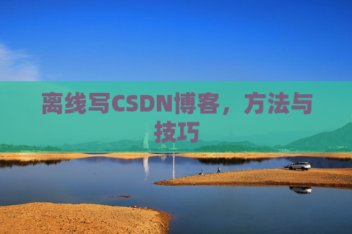 离线写CSDN博客，方法与技巧